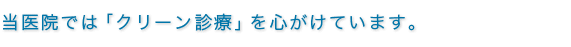 当医院では「クリーン診療」を心がけています。