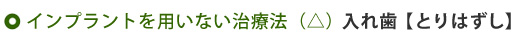 インプラントを用いない治療法（△）入れ歯【とりはずし式】